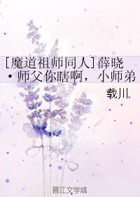 《(魔道祖师同人)薛晓·师父你瞎啊,小师弟想睡你啊!!!》