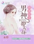 情逢敌手：男神BOSS都太坏
