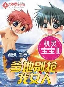 《机灵宝宝Ⅱ爹地别抢我女人》