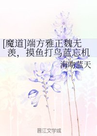 《(魔道祖师同人)端方雅正魏无羡,摸鱼打鸟蓝忘机》
