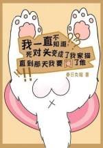 《死对头变成小猫咪,而我要阉了他》