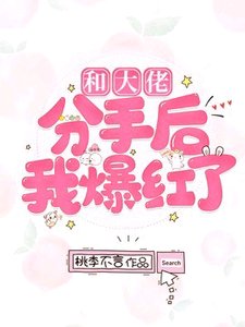 《和大佬分手后我爆红了》