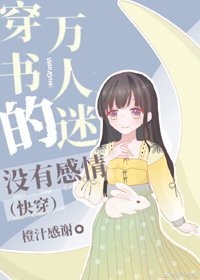 《穿书的万人迷没有感情(快穿)》