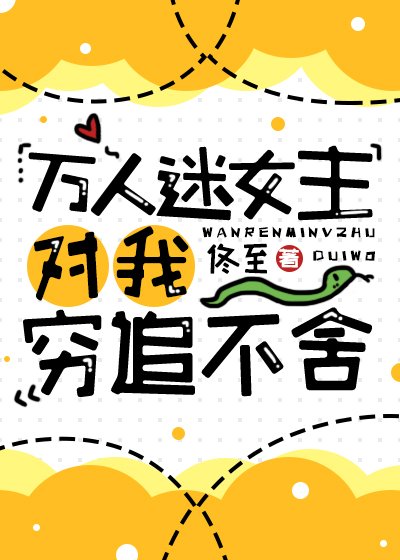 《万人迷女主对我穷追不舍》