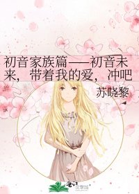 《初音家族篇——初音未来,带着我的爱,冲吧!》