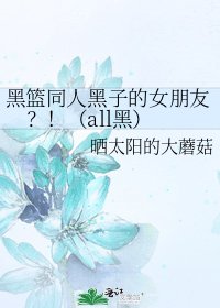 《黑篮同人黑子的女朋友?!(all黑)》