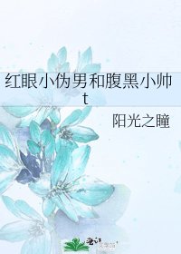 《红眼小伪男和腹黑小帅t》
