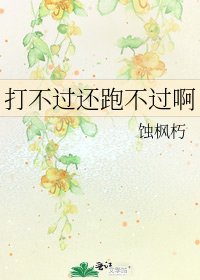 《打不过还跑不过啊》