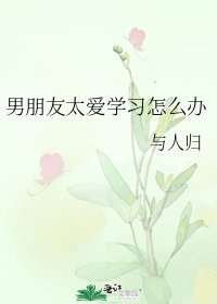 《男朋友太爱学习怎么办》