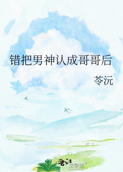 《错把男神认成哥哥后》