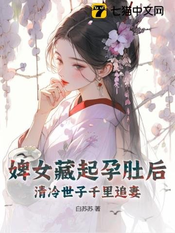 《婢女藏起孕肚后,清冷世子千里追妻》