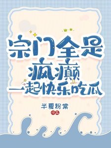 《宗门全是疯癫:一起快乐吃瓜》