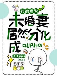 《我的娇软未婚妻居然分化成alpha》