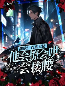 《甜欲!钓系大佬他会撩会哄会搂腰》