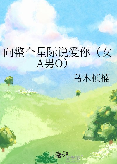 《向整个星际说爱你(女A男O)》