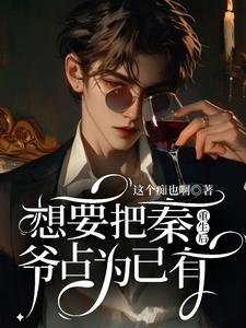 《重生后想要把秦爷占为已有》