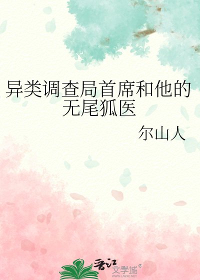 《异类调查局首席和他的无尾狐医》