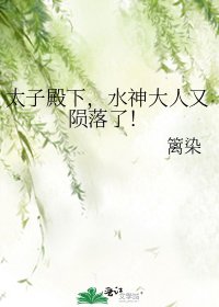 《太子殿下,水神大人又陨落了!》