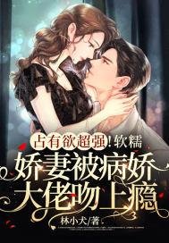 《占有欲超强!软糯娇妻被病娇大佬吻上瘾》