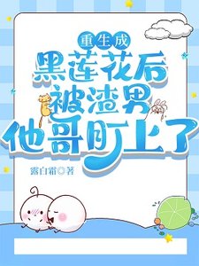 《重生成黑莲花后被渣男他哥盯上了》