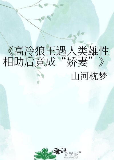 《高冷狼王遇人类雄性相助后竞成“娇妻”》