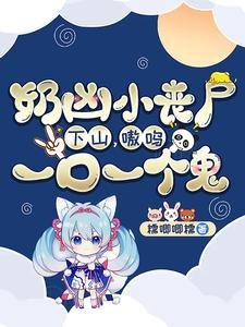 《奶凶小丧尸下山,嗷呜,一口一个鬼!》