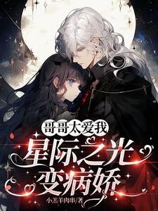 《哥哥太爱我,星际之光变病娇》