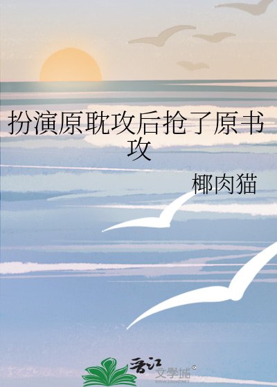 《扮演原耽攻后抢了原书攻》