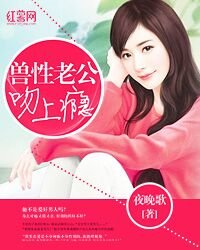 《兽性老公吻上瘾》